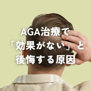 AGA治療で「効果がない」と後悔する原因